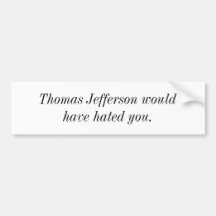 Thomas Jefferson would have hated you. Bumper Sticker