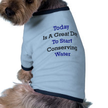 Today Is A Great Day To Start Conserving Water Doggie Tee Shirt
