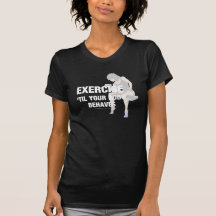 TOP Exercise Til Your Body Behaves Shirts