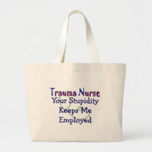 Trauma Nurse Your stupidity Keeps Me Employed Tote Bags