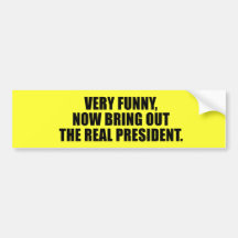 Very funny, now bring out the real president bumper sticker