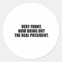 Very funny, now bring out the real president round sticker