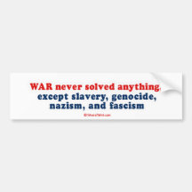 War never solved anything, except slavery, genocid bumper sticker
