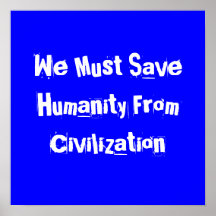 We Must Save Humanity From Civilisation Print