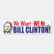 We Want We Need Bill Clinton  Bumper Sticker 