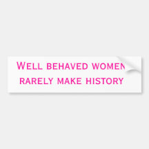 Well behaved women rarely make history bumper stickers