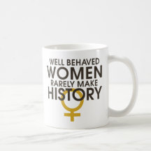 Well behaved women rarely make history mugs