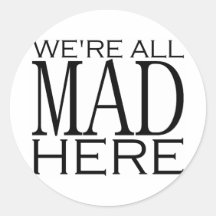 We're All Mad Here Round Sticker