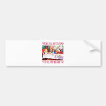 We're All Quite Mad, You'll Fit Right In! Bumper Stickers