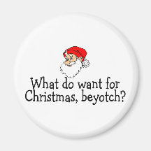 What Do You Want For Christmas Beyotch Magnet