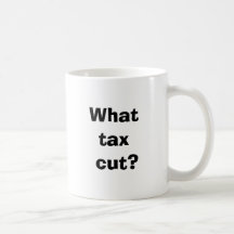 What tax cut? coffee mug