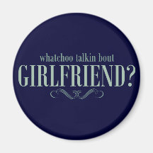 Whatchoo talkin bout girlfriend magnets