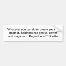 "Whatever you can do or dream you can, begin it." Bumper Stickers