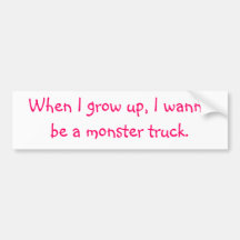 When I grow up, I wanna be a monster truck. Bumper Sticker