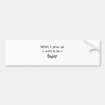 When I grow up I want to be a Baker Bumper Sticker
