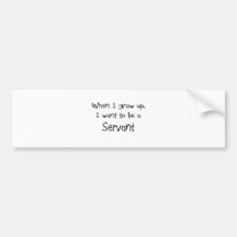 When I grow up I want to be a Servant Bumper Sticker