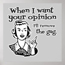 When I Want Your Opinion I'll Remove The Gag B&W Posters