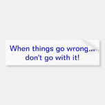 When things go wrong... don't go with it! bumper sticker