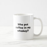 Who put coffee in my whiskey? coffee mugs