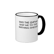 WHO SENT ME TO THE BIRTHING SHEDS! MUGS