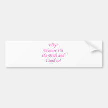 Why? Because I'm The Bride And I Said So! Bumper Stickers