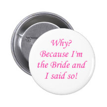 Why? Because I'm The Bride And I Said So! Pinback Buttons