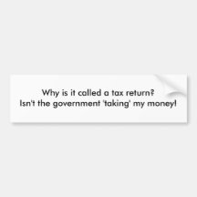 Why is it called a tax return?  Isn't the gover... Bumper Sticker