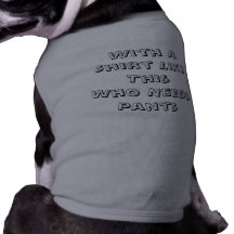 With A Shirt Like This Who Needs Pants Doggie Shirt