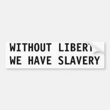 WITHOUT LIBERTY WE HAVE SLAVERY BUMPER STICKERS