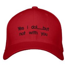 Yes i do!.......but not with you embroidered baseball cap
