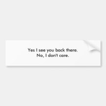 Yes I see you back there.No, I don't care. Bumper Stickers