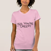 Yes Youre Creepy Tshirts