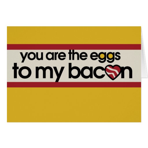 You are the eggs to my Bacon Card