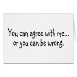 You Can Agree With Me Or You Can Be Wrong Greeting Card