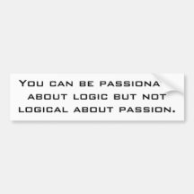 You can be passionate about logic but not logic... bumper stickers