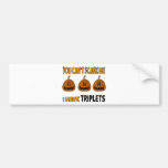 You Cant Scare Me I Have TRIPLETS! Bumper Stickers