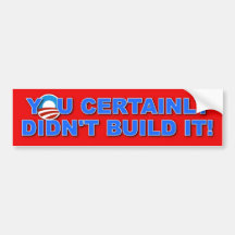 YOU CERTAINLY DIDN'T BUILD IT BUMPER STICKERS