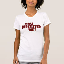 YOU DISCUSSED ME ! TEE SHIRT