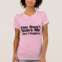You Dont Scare Me I Have 2 Daughters Tshirt