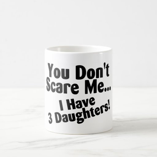 You Dont Scare Me I Have 3 Daughters Mugs