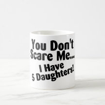 You Dont Scare Me I Have 5 Daughters Coffee Mugs