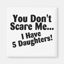 You Dont Scare Me I Have 5 Daughters Fridge Magnet