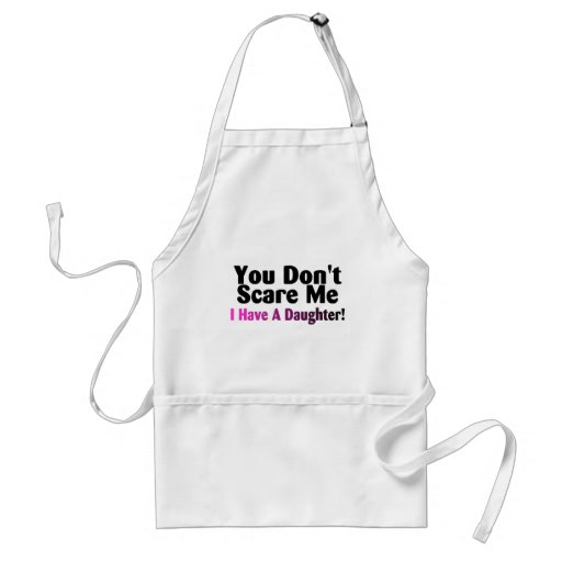 You Dont Scare Me I Have A Daughter Aprons