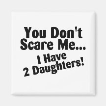 You Dont Scare Me I Have Daughters Refrigerator Magnets