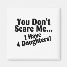 You Dont Scare Me I Have Four Daughters Refrigerator Magnets