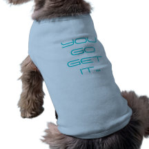 YOU GO GET IT.. PET SHIRT