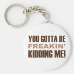 You Gotta Be Freakin Kidding Me Key Chains
