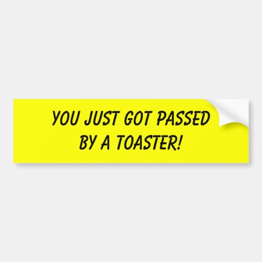 YOU JUST GOT PASSED BY A TOASTER! BUMPER STICKERS