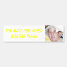 You made our world a better place! bumper stickers