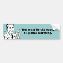 YOU MUST BE THE CAUSE OF GLOBAL WARMING BUMPER STICKERS